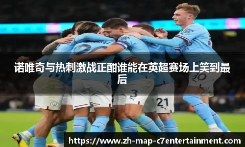 诺唯奇与热刺激战正酣谁能在英超赛场上笑到最后