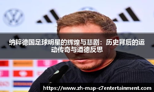 纳粹德国足球明星的辉煌与悲剧：历史背后的运动传奇与道德反思